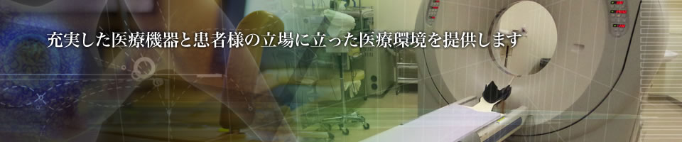 充実した医療機器と、患者さまの立場に立った医療環境を提供します。